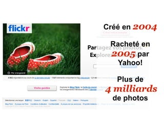 Créé en 2004

 Racheté en
 2005 par
   Yahoo!

   Plus de
4 milliards
  de photos
 