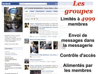 Les
  groupes
Limités à 4999
   membres

   Envoi de
messages dans
la messagerie

Contrôle d'accès

 Alimentés par
 les membres
 