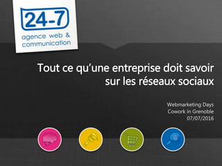 www.24-7.fr
Tout ce qu’une entreprise doit savoir
sur les réseaux sociaux
Webmarketing Days
Cowork in Grenoble
07/07/2016
 