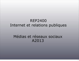 REP2400
Internet et relations publiques
Médias et réseaux sociaux
A2013

1

 