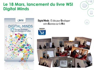 Le 18 Mars, lancement du livre WSI
Digital Minds
Digital Minds : 12 clés pour Développer
votre Business sur le Web
 