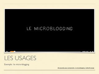 LES USAGES
Exemple : le micro-blogging	

60	
  secondes	
  pour	
  comprendre	
  -­‐	
  le	
  microblogging	
  -­‐	
  Coll...