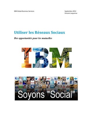 IBM Global Business Services          Septembre 2012
                                      Vincent Lequenne




Utiliser les Réseaux Sociaux
Des opportunités pour les mutuelles
 