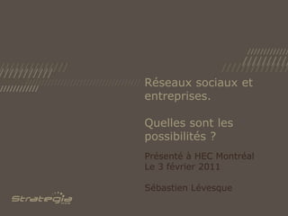 Réseaux sociaux et entreprises. Quelles sont les possibilités ? Présenté à HEC Montréal Le 3 février 2011 Sébastien Lévesque 