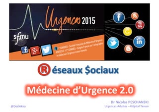 Dr	
  Nicolas	
  PESCHANSKI	
  
Urgences	
  Adultes	
  –	
  Hôpital	
  Tenon	
  
Médecine	
  d’Urgence	
  2.0	
  
@DocNikko	
  
 