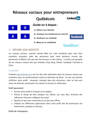 Réseaux sociaux pour entrepreneurs Québécois<br />Définir son identitéAnalyser les tendances du marchéAméliorer sa visibilitéMesurer la crédibilitéGuide en 4 étapes :<br />1- DÉfInir son identitÉ<br />Les réseaux sociaux, souvent nommé Web 2.0, sont excellents pour vous faire connaître, réseauter, aider des personnes dans votre domaine, trouver des partenaires d’affaires tels que des fournisseurs et des clients.  Il existe une panoplie de ces réseaux sociaux tels que LinkedIn, Xing, Bing, Twitter, Facebook YouTube et Flickr.<br />LinkedIn<br />LinkedIn www.linkedin.com est l’un des sites spécialisés dans les réseaux sociaux par excellence pour les professionnels vivant en Amérique du Nord.  Ce site vous permet d’afficher votre profil,  réseauter, interagir dans des discutions, créer un lien vers votre site Internet, promouvoir vos talents et services et même plus.  <br />Profil personnel<br />Écrivez votre profil en français et en anglais.  <br />Prenez le temps de bien indiquer vos talents, qui vous êtes, d’inclure des références d’anciens collègues de travail.  <br />Ajoutez ce que vous recherchez et ce que vous offrez.  <br />Intégrez les différentes applications dans votre profil afin de promouvoir vos événements, produits et services.     <br />Profil de l’entreprise<br />Il est aussi possible d’inclure le profil de votre entreprise dans Linkedin.  Vous pouvez de ce fait même rajouter des opportunités d’emplois, inclure des membres influents tes que les représentants et les responsables du service à la clientèle. <br />Facebook<br />Facebook www.facebook.com  est aussi un site de réseau social qui est principalement utilisé pour communiquer avec ses amis, partenaires de classes, de sports, voisins et famille.   <br />Je vous conseille de faire attention et de ne pas mélanger vos groupes personnels et professionnels.   <br />Plusieurs entreprises utilisent la section fan. <br />Voici une page pour travailleurs autonomes: Réseautage d'affaires gratuit ou à prix modique - Montréal et les environs.<br />Twitter<br />Twitter www.twitter.com vous permet de transmettre un petit texte de 140 caractères.  <br />Adaptez l’image d’arrière plan préconçue à votre entreprise.  <br />Ajoutez vos services et inclure votre photo.  <br />Il existe différentes applications que l’on peut utiliser :<br />Réducteur d’URL : bit.ly<br />Tweetdeck  <br />Application de Twitter : Réducteur d’URL : bit.ly<br />Bit.ly http://bit.ly est un réducteur d'URL qui permet de transformer un hyperlien tel que http://www.rotarylaval.qc.ca/action_communautaire.shtml<br />par http://bit.ly/bTeg4R<br /> Cette application offre un avantage pour la lecture dans : <br />Un tweet qui a un maximum de140 caractères<br />Un article ou un blog <br />Une discussion<br />Un eBook<br />Un cellulaire tel qu’IPhone<br />Bit.ly analyse la page liée et fournit gratuitement des statistiques en temps réel sur la :<br />provenance du clic<br />le nombre de fois que le lien est cliqué<br />Procédure<br />Inscrivez-vous en ligne sur http://bit.ly/ . <br />Une fois l'inscription complétée, cliquez sur Account situé en haut à droite<br />Inscrivez votre compte Twitter afin d'y relier bit.ly <br />Copiez la clef API  en sélectionnant le texte puis CTRL-C <br />Choisissez de rendre votre historique public ou non <br />Cliquez sur l'onglet Tools <br />Vous avez 2 outils simples :  <br />quot;
bit.ly Sidebarquot;
  <br />quot;
Shorten with bit.lyquot;
 <br />Faites glisser les 2 éléments de votre navigateur habituellement situé juste en dessous de la barre d'adresse <br />Dans les 2 cas suivant, il suffit de se connecter à bit.ly pour réduire l'URL instantanément et de l’intégrer où vous désirez. <br /> quot;
Shorten with bit.ly quot;
 <br />simplement cliquez sur quot;
Sign inquot;
 <br />dès que vous êtes connecté vous pouvez commencer à réduire vos hyperliens. <br />La bit.ly Sidebar offre des options supplémentaires permettant de partager votre lien immédiatement par courriel, Gmail, Facebook, ou Twitter. <br />Il existe un outil pour Firefox ou Internet Explorer Chrome qui permet de visualiser une fenêtre incluant des infos fournis par Bit.ly <br />2- Analyser les tendances du marchÉ<br />La stratégie générale est fort simple. Nous désirons tous optimiser notre temps afin de passer le moins de temps possible à la recherche d’information, il faut donc que l’information vienne à vous.  <br />1-Google<br />Pour ce faire, Google www.google.com offre plusieurs outils gratuits afin de recevoir l’information au lieu de naviguer dans les différents sites Internet et blogs.  Par la suite vous pouvez informer votre réseau de ce sujet en redirigeant cette information dans vos réseaux sociaux, créer une discussion et l’intégrer dans votre blogue.    <br />Créer une adresses Gmail<br />Je vous suggère fortement de vous créer une adresse avec Gmail www.gmail.com car vous aurez probablement énormément d’emails et de pourriels.  <br />Google Reader :<br />Créer un compte Google Reader www.google.com/reader/ et utiliser les flux RSS de vos sites de vos clients, fournisseurs et compétiteurs favoris.  De cette façon, vous allez visualiser seulement les nouveaux affichages.  Vous n’aurez donc pas besoin de recommencer une recherche manuelle dans le même site.<br />Utilisons à titre d’exemple du Journal de Montréal  http://lejournaldemontreal.canoe.ca/    <br />configurez les flux RSS. <br />Google Alerts :<br />Google Alerts www.google.ca/alerts peut faire la recherche de mots clés dans des blogues.  <br />Recevez l’information provenant de ce site vers: <br />votre boîte email Gmail <br />un flux RSS  <br />Je vous suggère de transférer l’information dans un flux RSS et de créer différents dossiers (Clients, Fournisseurs, compétiteurs, blogues…)  Ceci va diminuer la quantité d’emails que vous aller recevoir.<br />Fils RSS<br />Il existe différente méthode.  Voici un exemple pour s’abonner au flux de votre recherche du site du Journal de Montréal.  <br />Aller sur le site http://lejournaldemontreal.canoe.ca/  <br />Cliquez sur le lien en rouge RSS au dessous du menu en haut<br />Allez en bas de la page pour visualiser les différents fils RSS.<br />Cliquez avec votre bouton de droite de la souris et choisissez Copier l’adresse du lien<br />Allez maintenant dans Google Reader http://www.google.ca/reader/view/#overview-page<br />Cliquez sur le bouton Ajouter Abonnement<br />Coller en cliquant CTRL+V dans la case puis cliquez sur Ajouter<br />2-Socialmention<br />Socialmention  http://www.socialmention.com/  permet de créer des alertes sur un ou plusieurs réseaux sociaux (environ 80) et de recevoir des emails gratuitement.<br />3- Twitter<br />1-Applications Tweedeck<br />L’une des plus utiles est probablement Tweedeck www.tweetdeck.com/ .  Celle-ci permet d’intégrer et d’interagir avec plusieurs réseaux sociaux dont Twitter, Linkedin et Facebook.  Il est possible avec cette application de faire des recherches selon des sujets de tweets et même plus.<br />2-Applications twitterlocal<br />Twitterlocal www.twitterlocal.net/ vous permet de vous connecter avec des personnes d’une même région.  Téléchargez Adobe AIR et ensuite téléchargez le twitterlocal.<br />3-Twitdir et search.twitter.com/advanced<br />Voici deux outils pour Twitter qui permettent d’identifier les personnes influentes dans votre secteur ou région :<br /> http://twitdir.com/search_lite.php<br />http://search.twitter.com/advanced<br />3- Linkedin<br />Il est aussi possible de trouver énormément d’information concernant votre marché par le biais des groupes ainsi que l’information incluse dans les pages des entreprises de Linkedin. <br />4- Étudiez le contenu des sites Internet des entreprises<br />Les sites Internet des entreprises comportent souvent énormément d’information.  Prenez le temps de lire l’information et de vous connecter aux flux RSS. <br />3- AmÉliorer sa visibilitÉ<br />Pour se faire connaître par le biais des réseaux sociaux : <br />Il est impératif d’y aller avec subtilité <br />D’avoir un plan.  <br />Il n’est pas conseillé de faire de la vente directe.  <br />Les réseaux sociaux sont un milieu d’échange et d’entraide.  <br />Voici quelques suggestions avec Linkedin et Twitter<br />1- Groupes de Linkedin<br />1- Connectez-vous à des personnes que vous connaissez<br />Il est important d’aider ceux que vous entrez en contact et de ne pas inviter n’importe qui.   Le but n’est pas d’avoir un maximum de contact mais d’y aller judicieusement et avec tact pour bien connaître les membres d’une organisation.<br />ProcÉdure pour trouver des contacts <br />Utilisez l’engin de recherche pour trouver les personnes que vous connaissez. <br />Ensuite,  cliquez sur Add… to your network.<br />2- Connectez-vous à des groupes<br />Le nombre maximal de groupes dont vous pouvez être membre est de 50.<br />Vous pouvez aussi vous joindre à des sous-groupes.  <br />La philosophie est de bien cibler vos groupes.  <br />Faites une recherche des groupes en entrant des mots clés dans l’engin de recherche.  <br />Choisissez l’option par groupe.  <br />ProcÉdure pour s’intÉgrer À un groupe :<br />Dans la section recherche, choisissez Groups en cliquant sur la flèche vers le bas.<br />Inscrivez par exemple le groupe Linked Quebec. <br />Lancez la recherche en cliquant sur la loupe.  <br />Plusieurs groupes vont apparaître dont Linked Quebec.  <br />Joignez le groupe en cliquant Joindre Groupe. <br />Par la suite il suffit d’attendre afin que l’administrateur accepte votre requête.<br />3-Choisir ses groupes<br />1-Joignez-vous aux organisations dont vous étiez membres dans le passé :<br />Ecoles<br />Organismes<br />Associations <br />Compagnies <br />2-Joignez-vous aux membres de ces groupes que vous connaissez : <br />Pour renouer contact avec des anciennes connaissances<br />Envoyez-leur un email pour les rencontrer.  <br />Ceux-ci pourront vous référer des personnes qu’ils connaissent. <br />Demandez-leur des références à votre sujet<br />3- Développez dans votre secteur d’activité<br />Joignez-vous à des groupes de vos associations ou groupes dans votre secteur d’activité afin de vous entraider.   Cela aussi permet de voir ce qui se passe dans votre secteur d’activité, les tendances dans certaines régions, vos concurrents…<br />4-Trouvez des groupes comprenant des clients potentiels<br /> Joignez-vous à des groupes très ciblés correspondant à votre clientèle cible.  Faites la recherche de groupes selon votre expertise.   <br />5-Entreprises membres de groupes <br />Quand vous serez membre de groupes, cela vous donnera accès aux entreprises membres de ces groupes et vous pourrez vous faire remarquer dans les discutions.  <br />Pour un travailleur autonome, la section membres est très importante.  <br />Vous pouvez avoir accès à la liste des membres des groupes en cliquant More.. et Members. <br />En étant membre du groupe, il très facile par la suite de vous connecter avec un autre membre qui a un poste dans l’entreprise ou le domaine que vous recherchez.  <br />Cliquez sur le contact qui vous intéresse et cliquer Add….to your network. <br />Choisissez Groups.  <br />Choisissez le groupe dans lequel vous êtes membre. <br />Il est important d’écrire un texte personnalisé avant d’envoyer votre requête à cette personne.<br />6-Liste de groupes Québécois<br />Voici une liste de groupes qui peuvent intéresser des professionnels au Québec :<br />Linked Quebec<br />Gens d’affaires de Laval/Laurentides<br />Montreal Networking Events<br />Quebec professionals<br />Réseautage Québec Networking<br />Professionnels de la vente de Montréal/ Montreal sales professionals<br />7- Participez à des discutions<br />Faites-vous remarquer dans un groupe.  <br />Lancez des discutions ou simplement répondre à une discussion en cours.  <br />Il est très important d’être humble et honnête lorsque vous écrivez car c’est votre crédibilité et celle de votre entreprise qui est directement liée.  <br />Pour débuter, je vous suggère de répondre en aidant les membres du groupe par vos connaissances.   Cela peut se faire en privé ou public.<br />3-Entreprises dans Linkedin<br />Ce qui est fantastique avec LinkedIn est que beaucoup d’entreprises ont leur page sur ce site.   <br />Faites une recherche par entreprise et cliquant sur la loupe.  <br />Faites une recherche plus approfondie à l’aide de la section à gauche qui apparaîtra. <br />En inscrivant les détails de votre recherche, une liste d’entreprises va apparaître. <br />Choisissez une entreprise.  <br />L’information comprend de l’information générale de l’entreprise tel que : <br />Le nombre d’employés<br />Quand elle fût fondée etc.. <br />Des liens d’employés clés dans une entreprise tel que les représentants.<br />LinkedIn vous offre la possibilité de contacter des employés d’entreprise que vous désirez.  <br />Qui peut vous offrir le plus d’information qu’un représentant!  Cette section est une ressource inestimable pour un vendeur. <br />Procédure<br />Utilisez l’engin de recherche Avancé pour obtenir de meilleurs résultats.  Voici ce que vous allez obtenir.  <br />Inscrivez le nom de l’entreprise ou le secteur et lieu qui vous intéresse.  <br />Cliquez sur le bouton bleu ``Rechercher`` qui est positionné en dessous des options de recherche.  <br />4-Participer aux événements et créer des événements dans Linkedin<br />Il y a plus d’une façon d’inscrire et de trouver des événements dans LinkedIn.  <br />L’une d’entre elle est simplement affichée dans une discussion et dont l’information complète est liée vers un autre site.  <br />L’autre peut-être un sous-groupe qui sera nommé Événements.  <br />Certains événements sont affichés dans le profil de l’individu ou d’une entreprise.  <br />Il est possible de vous préparer lors de l’événement afin de connaître les noms, les personnes et de l’entreprise qui y participeront.  <br />4-Twitter<br />En utilisant des recherches avec Tweetdeck www.tweetdeck.com/ , vous pouvez facilement remarquer des tweets affichant des événements provenant des personnes qui vous suivent ou non.   <br />4- mesurer la crÉdibilitÉ <br />Votre crédibilité<br />L’image de votre entreprise sera affectée tout au long du processus,  que ce soit dans les groupes de discutions, la manière dont vous interagissez avec les communautés, la pertinence et la fréquence de l’information et de la documentation que vous offrez.   Soyez attentif et faîtes preuve de respect.<br />Je vous conseille fortement aussi d’inclure des références de vos clients dans votre profil personnel de Linkedin.  <br />Crédibilité de votre client ou fournisseur :<br />La barre Alexa<br />La barre Alexa est une barre d’outil qui sera placée en haut de votre fureteur Internet tel qu’Internet Explorer ou Firefox.  Elle vous permettra de voir l’achalandage des sites Internet qui vous intéresse.<br />Allez sur le site http://www.alexa.com/toolbar  <br />cliquez sur Install Alexa Toolbar.  <br />Suivez les instructions pour l’installation.  <br />Cliquez sur la flèche à côté du bouton bleu et choisissez Tour.. afin de faire une visite guidée de cet outil. <br />Sites gouvernementaux<br />Les sites gouvernementaux vous permettent de confirmer l’exactitude de l’information affichée dans un site Internet de la compagnie ou dans les sites de réseaux sociaux.  Ces deux principaux sites vous permettrons d’avoir énormément d’information sur la compagnie tel que l’année de la fondation de l’entreprise, ses actionnaires, ses chiffres d’affaires..<br />Provincial :<br />Voici le site de recherche du Registraire des entreprises :<br />https://ssl.req.gouv.qc.ca/slc0110.html<br />Entrez le nom de la compagnie dans la section Nom ou mots recherchés.<br />Cliquez sur Par Nom. <br />Lancez la recherche en cliquant sur le bouton Recherche.  <br />Une fenêtre apparaîtra.  Choisissez l’entreprise qui vous intéresse.   <br />Fédéral :<br />Voici le site d’Industrie Canada : <br />http://www.ic.gc.ca/app/ccc/srch/cccBscSrch.do;jsessionid=0000LyPM6IwCq5Pp3zcGsS3Pypy:1247nkt5s?prtl=1&lang=fra<br />Entrez le nom de la compagnie dans la section recherche détaillé.  <br />Lancez la recherche en cliquant sur le bouton Recherche.  <br />Une fenêtre apparaîtra.  Choisissez l’entreprise qui vous intéresse. <br />Linkedin<br />Je vous conseille fortement aussi de lire les références de vos fournisseurs et partenaires dans leur profil de Linkedin.  <br />Conclusion<br />Qu’elle méthode que vous préférez pour trouver des événements de réseautage?  Faire des recherches ardues dans Internet pour trouver des contacts et des événements ou recevoir cette information directement dans votre boîte email?    Ayez donc toujours en tête d’utiliser ces outils dans le but de provoquer des rencontres pour s’entraider.<br />Amusez-vous et partagez.<br />Il est important de garder une bonne attitude et de donner.  Nous sommes dans une philosophie de réseautage.  Les meilleurs réseauteurs vous diront qu’il faut donner à son réseau avant de recevoir. Restez humble dans vos activités de réseautage et pensez à l’information que vous transmettez car vous devenez l’image de votre entreprise.  Pour une bonne efficacité afin d’obtenir un meilleur retour sur l’investissement ayez aussi un plan en tête et ne bousculez pas votre communauté. <br />DanielGodbout<br />http://twitter.com/godboutdaniel<br />http://ca.linkedin.com/in/godboutdaniel/<br />Autorisation de diffusion<br />Vous pouvez diffuser librement ce document sur un support numérique : site web, blog, news letter…<br />ATTENTION<br />Vous devez cependant diffuser la totalité de ce document sans l’altérer ou modifier.<br />Si vous êtes amené à publier juste l’introduction de l’article sur un support numérique : site web, blog, news letter…, vous devez en mentionner l’auteur et la source avec un lien obligatoire vers la version complète de l’article en utilisant l’URL fourni dans la signature de ce même document.<br />