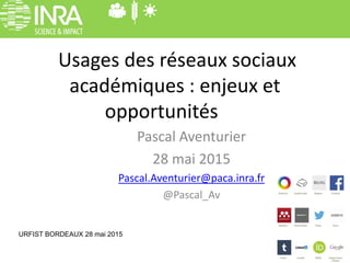 Usages des réseaux sociaux
académiques : enjeux et
opportunités
Pascal Aventurier
28 mai 2015
Pascal.Aventurier@paca.inra.fr
@Pascal_Av
URFIST BORDEAUX 28 mai 2015
 