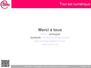 Merci à tous twitter  : /pminguet facebook :  facebook.com/pminguet [email_address]   www.tmhc.info Tout est numérique 