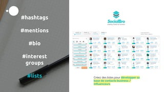 #hashtags
#mentions
#bio
#interest
groups
#lists Créez des listes pour développer sa
base de contacts business /
influenceurs
 