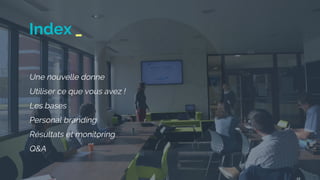 Index _
Une nouvelle donne
Utiliser ce que vous avez !
Les bases
Personal branding
Résultats et monitoring
Q&A
 