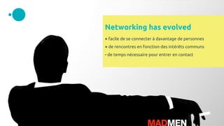 Networking has evolved
+ facile de se connecter à davantage de personnes
+ de rencontres en fonction des intérêts communs
- de temps nécessaire pour entrer en contact
 