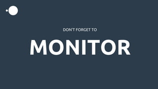 DON’T FORGET TO
MONITOR
 