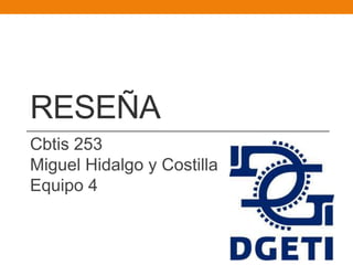 RESEÑA
Cbtis 253
Miguel Hidalgo y Costilla
Equipo 4
 