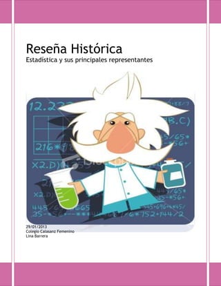 Reseña Histórica
Estadística y sus principales representantes




29/01/2013
Colegio Calasanz Femenino
Lina Barrera
 