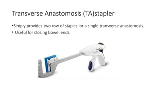 Transverse Anastomosis (TA)stapler
•Simply provides two row of staples for a single transverse anastomosis.
• Useful for closing bowel ends
 