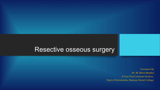 Resective osseous surgery
Presented By
Dr. M. Shiva Shanker
II Year Post Graduate Student ,
Dept of Periodontics, Mamata Dental College.
 