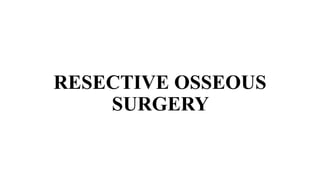 RESECTIVE OSSEOUS
SURGERY
 