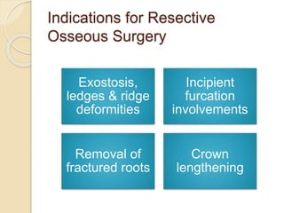 Indications for Resective
Osseous Surgery
Exostosis,
ledges & ridge
deformities
Incipient
furcation
involvements
Removal of
fractured roots
Crown
lengthening
 