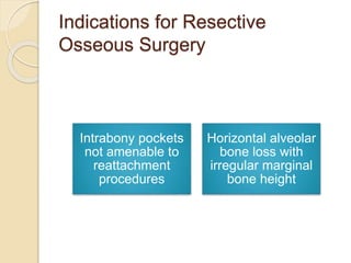 Indications for Resective
Osseous Surgery
Intrabony pockets
not amenable to
reattachment
procedures
Horizontal alveolar
bone loss with
irregular marginal
bone height
 