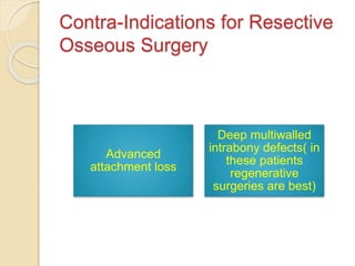 Contra-Indications for Resective
Osseous Surgery
Advanced
attachment loss
Deep multiwalled
intrabony defects( in
these patients
regenerative
surgeries are best)
 
