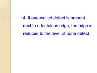 ◦ 4. If one-walled defect is present
next to edentulous ridge, the ridge is
reduced to the level of bone defect
 