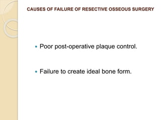 CAUSES OF FAILURE OF RESECTIVE OSSEOUS SURGERY
 Poor post-operative plaque control.
 Failure to create ideal bone form.
 