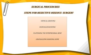 SURGICAL PROCEDURES
STEPS FOR RESECTIVE OSSEOUS SURGERY
VERTICALGROOVING
RADICULAR BLENDING
FLATENNING THE INTERPROXIMAL BONE
GRADUALIZING MARGINAL BONE
 