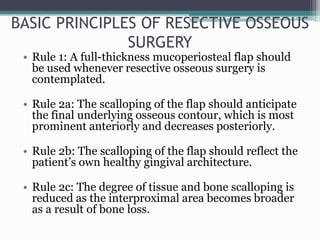 BASIC PRINCIPLES OF RESECTIVE OSSEOUS
SURGERY
• Rule 1: A full-thickness mucoperiosteal flap should
be used whenever resec...