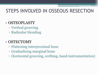 STEPS INVOLVED IN OSSEOUS RESECTION
• OSTEOPLASTY
▫ Vertical grooving
▫ Radicular blending
• OSTECTOMY
▫ Flattening interp...