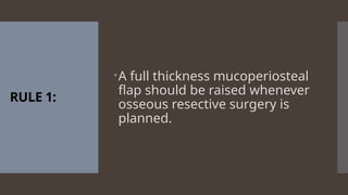 RULE 1:
A full thickness mucoperiosteal
flap should be raised whenever
osseous resective surgery is
planned.
 
