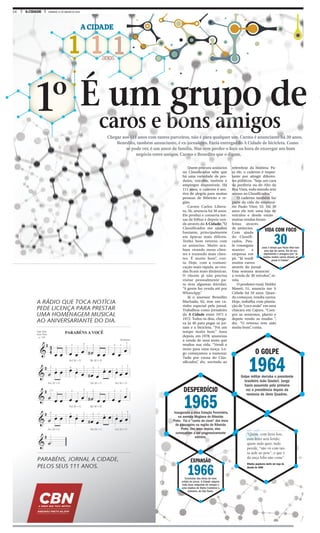 16 A CIDADE DOMINGO, 31 DE JANEIRO DE 2016
1 1 1anos
A CIDADE
caros e bons amigos
1º caros e bons amigoscaros e bons amigoscaros e bons amigos
É um grupo de
EXPANSÃO
1966Conclusão das obras do novo
prédio do jornal. A Cidade adquire
mais duas máquinas de compor e
uma rotativa do Diário Comércio e
Indústria, de São Paulo.
O GOLPE
1964Golpe militar derruba o presidente
brasileiro João Goulart. Jango
havia assumido pela primeira
vez a presidência depois da
renúncia de Jânio Quadros.
DESPERDÍCIO
1965Inaugurada a nova Estação Ferroviária,
na avenida Mogiana de Ribeirão
Preto. Foi o “canto do cisne” dos trens
de passageiro na região de Ribeirão
Preto. Dez anos depois, eles
começariam a ser progressivamente
extintos.
Quem procura anúncios
no Classificados sabe que
há uma variedade de pro-
dutos, veículos, imóveis e
empregos disponíveis. Há
111 anos, o caderno é mo-
tivo de alegria para muitas
pessoas de Ribeirão e re-
gião.
Carmo Carlos Libera-
to, 56, anuncia há 30 anos.
Ele produz e conserta me-
sas de bilhar e depois ven-
de através do A Cidade. “O
Classificados me ajudou
bastante, principalmente
em épocas mais difíceis.
Tenho bom retorno com
os anúncios. Muito aca-
bam virando meus clien-
tes e trazendo mais clien-
tes. É muito bom”, con-
ta. Hoje, com a comuni-
cação mais rápida, as ven-
das ficam mais dinâmicas.
O cliente já não precisa
visitar pessoalmente pa-
ra tirar algumas dúvidas.
“A gente faz venda até por
WhatsApp.”
Já o assessor Benedito
Machado, 62, tem um ca-
rinho especial pelo jornal.
Trabalhou como jornaleiro
do A Cidade entre 1971 e
1972. Todos os dias, chega-
va às 4h para pegar os jor-
nais e a bicicleta. “Foi um
tempo muito bom.” Anos
depois, em 1978, anunciou
a venda de uma moto que
mudou sua vida. “Vendi a
moto para uma moça. Lo-
go começamos a namorar.
Tudo por causa do Clas-
sificados”, diz, sorrindo ao
relembrar da história. Pa-
ra ele, o caderno é impor-
tante por atingir diferen-
tes públicos. “Seja um cara
da periferia ou do Alto da
Boa Vista, todo mundo tem
acesso ao Classificados.”
O caderno também faz
parte da vida do empresá-
rio Paulo Vitor, 53. Há 30
anos ele tem uma loja de
veículos e desde então
muitas vendas foram
feitas através
de anúncios.
Com ajuda
do Classifi-
cados, Pau-
lo conseguiu
manter a
empresa em
pé. “Já vendi
muitos carros
através do jornal.
Esta semana anunciei
a venda de 30 veículos”, re-
vela.
O produtor rural, Helder
Maseti, 51, anuncia mo A
Cidade há 10 anos. Quan-
do começou, vendia carros.
Hoje, trabalha com planta-
ção de “coco anão” em uma
chácara em Cajuru. “Com-
pro as sementes, planto e
depois vendo as mudas “,
diz. “O retorno tem sido
muito bom”, conta.
VIDA COM FOCO
30anos ó tempo que Paulo Vitor tem
uma loja de carros. Ele dá seu
depoimento e assegura que “já
vendeu muitos carros através do
jornal A Cidade”.
“Quem com ferro fere,
com ferro será ferido;
quem tudo quer, tudo
peerde; “não vá com tan-
ta sede ao pote”; o que é
da onça lobo não come”.
Ditados populares muito em voga da
década de 1960
Chegar aos 111 anos com tantos parceiros, não é para qualquer um. Carmo é anunciante há 30 anos.
Benedito, também anunciante, é ex-jornaleiro. Fazia entregas do A Cidade de bicicleta. Como
se pode ver, é um amor de família. Mas sem perder o foco na hora de enxergar um bom
negócio entre amigos. Carmo e Benedito que o digam.
 