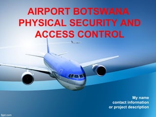 My name
contact information
or project description
AIRPORT BOTSWANA
PHYSICAL SECURITY AND
ACCESS CONTROL
 