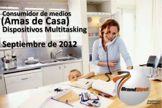 1www.brandstrat.com
Consumidor de medios
(Amas de Casa)
Dispositivos Multitasking
Septiembre de 2012
 