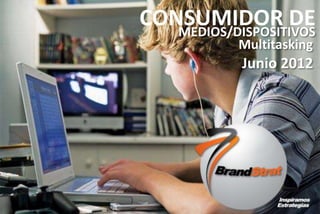 1www.brandstrat.com
MEDIOS/DISPOSITIVOS
Multitasking
CONSUMIDOR DE
Junio 2012
 