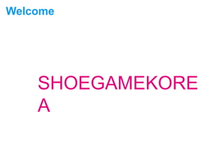 Welcome
SHOEGAMEKORE
A
 