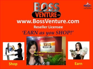 www.BossVenture.com
Reseller Licensee
‘EARN as you SHOP!’
Shop Earn
Hi, I am D-NA (Digital Neural Application)
Your Host
 