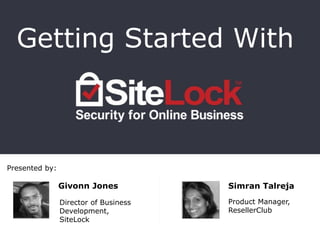 Presented by:
Getting Started With
Givonn Jones
Director of Business
Development,
SiteLock
Simran Talreja
Product Manager,
ResellerClub
 