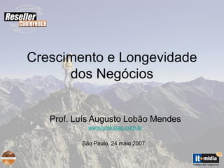 Crescimento e Longevidade
      dos Negócios


   Prof. Luís Augusto Lobão Mendes
            www.luislobao.com.br

          São Paulo, 24 maio 2007
 