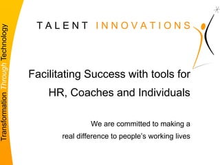 1   T A L E N T   I N N O V A T I O N S Facilitating Success with tools for  HR, Coaches and Individuals We are committed to making a  real difference to people’s working lives 