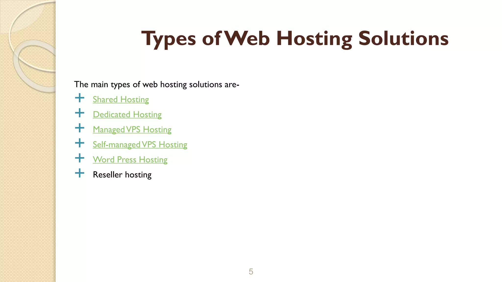 The main types of web hosting solutions are-
 Shared Hosting
 Dedicated Hosting
 ManagedVPS Hosting
 Self-managedVPS Hosting
 Word Press Hosting
 Reseller hosting
5
Types of Web Hosting Solutions
 