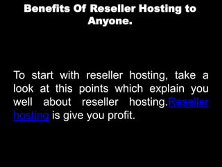 Benefits Of Reseller Hosting to
             Anyone.




To start with reseller hosting, take a
look at this points which explain you
well about reseller hosting.Reseller
hosting is give you profit.
 