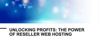 UNLOCKING PROFITS: THE POWER
OF RESELLER WEB HOSTING
 
