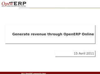 Generate revenue through OpenERP Online




                                                  15 Avril 2011




Nom du fichier – à compléter
                    2011 OpenERP community days
 