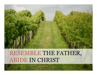RESEMBLE THE FATHER,
ABIDE IN CHRIST
 
