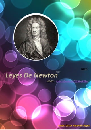 Leyes De Newton
2016
VIDEO: https://youtu.be/2SjJHnyRF8w
Autor: Oscar Resendiz Rojas.
2016
 