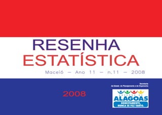 RESENHA
ESTATÍSTICA
  Maceió - Ano 11 - n.11 - 2008

                                                     Secretaria
                     de Estado do Planejamento e do Orçamento




       2008
 