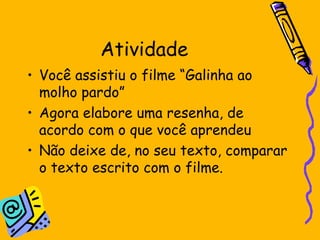 Atividade Você assistiu o filme “Galinha ao molho pardo” Agora elabore uma resenha, de acordo com o que você aprendeu Não deixe de, no seu texto, comparar o texto escrito com o filme. 