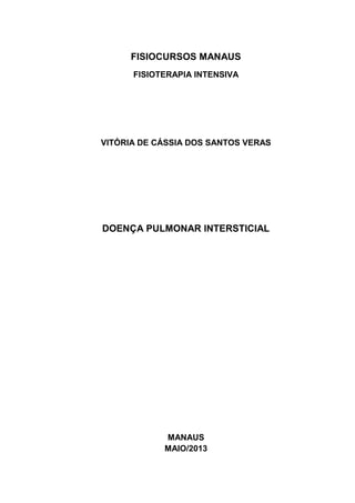 FISIOCURSOS MANAUS
FISIOTERAPIA INTENSIVA
VITÓRIA DE CÁSSIA DOS SANTOS VERAS
DOENÇA PULMONAR INTERSTICIAL
MANAUS
MAIO/2013
 