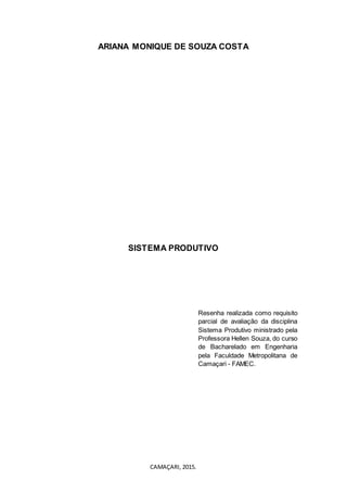 CAMAÇARI, 2015.
ARIANA MONIQUE DE SOUZA COSTA
SISTEMA PRODUTIVO
Resenha realizada como requisito
parcial de avaliação da disciplina
Sistema Produtivo ministrado pela
Professora Hellen Souza, do curso
de Bacharelado em Engenharia
pela Faculdade Metropolitana de
Camaçari - FAMEC.
 