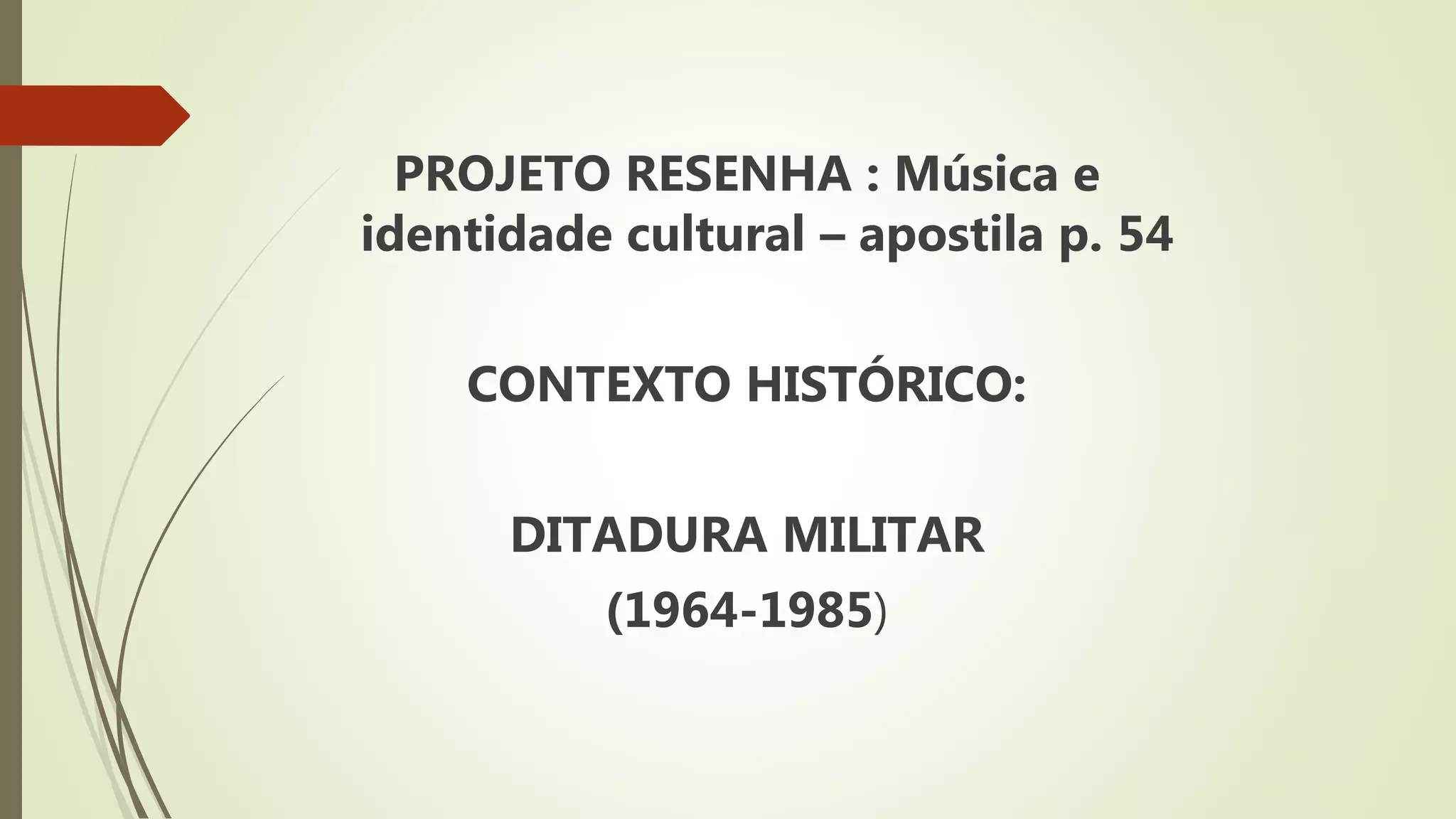 PROJETO RESENHA : Música e
identidade cultural – apostila p. 54
CONTEXTO HISTÓRICO:
DITADURA MILITAR
(1964-1985)
 